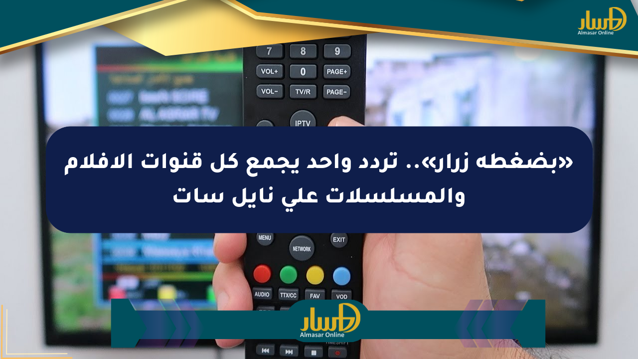 «بضغطة زرار».. تردد واحد يجمع كل قنوات الأفلام والمسلسلات على نايل سات